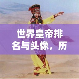 世界皇帝排名與頭像，歷史印記與文化象征盤點