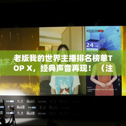 老版我的世界主播排名榜單TOP X，經(jīng)典聲音再現(xiàn)！ （注，X代表具體數(shù)字，可根據(jù)實(shí)際情況調(diào)整）
