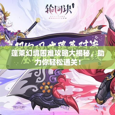 蓬萊幻境困難攻略大揭秘，助力你輕松通關！