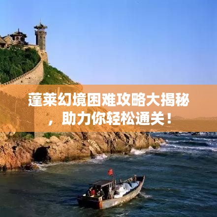 蓬萊幻境困難攻略大揭秘,助力你輕松通關!