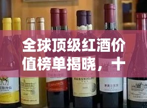 全球頂級紅酒價值榜單揭曉,十大高檔紅酒品牌排名一覽
