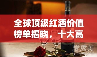 全球頂級(jí)紅酒價(jià)值榜單揭曉,十大高檔紅酒品牌排名一覽