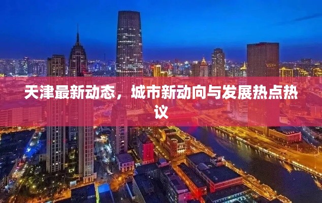 天津最新動態(tài),城市新動向與發(fā)展熱點熱議