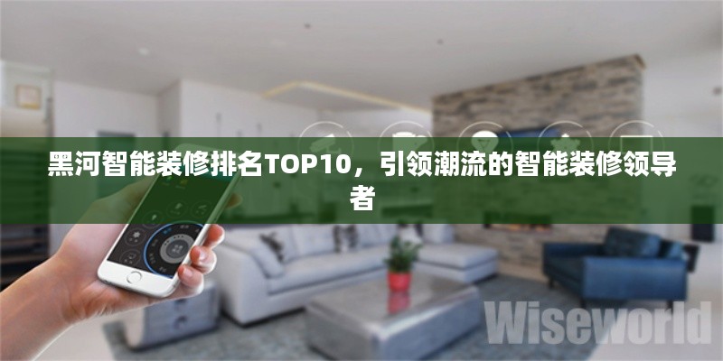 黑河智能裝修排名TOP10,引領潮流的智能裝修領導者