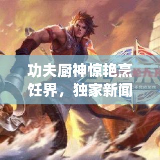 功夫廚神驚艷烹飪界,獨家新聞頭條!