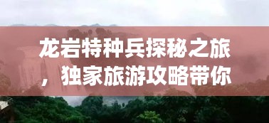 龍巖特種兵探秘之旅，獨家旅游攻略帶你暢游勝地！