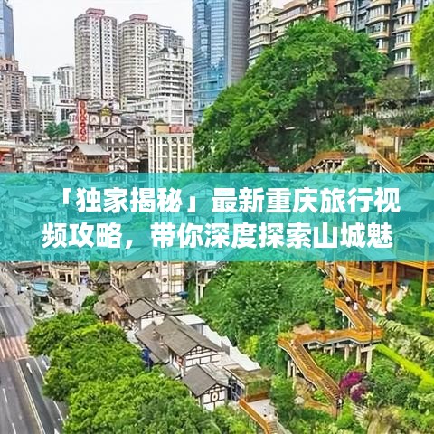 「獨家揭秘」最新重慶旅行視頻攻略，帶你深度探索山城魅力
