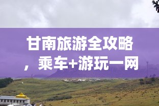 甘南旅游全攻略，乘車+游玩一網(wǎng)打盡！