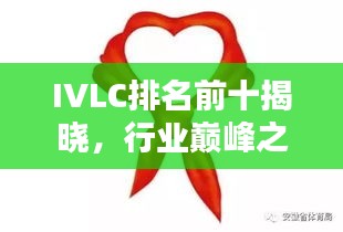 IVLC排名前十揭曉,行業(yè)巔峰之選,引領(lǐng)潮流風(fēng)向標(biāo)!
