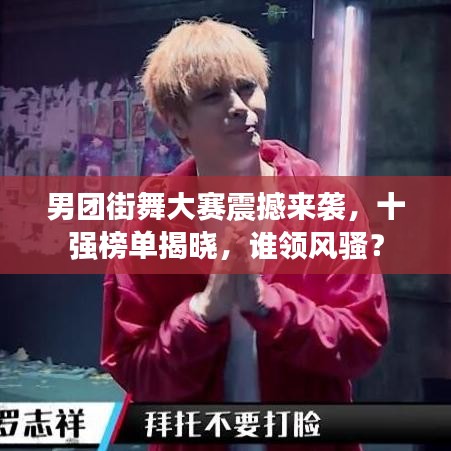 男團街舞大賽震撼來襲,十強榜單揭曉,誰領風騷?