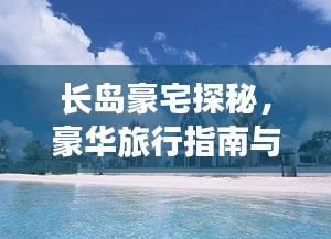 長島豪宅探秘,豪華旅行指南與絕美風光體驗