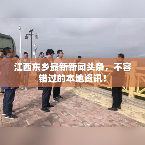 江西東鄉最新新聞頭條,不容錯過的本地資訊!