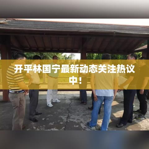開平林國寧最新動態關注熱議中！