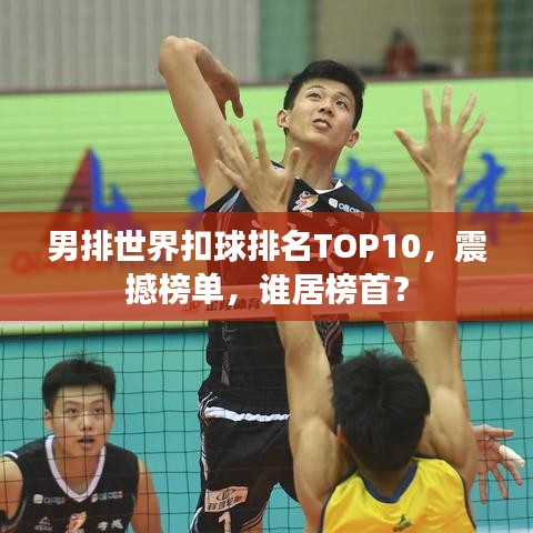 男排世界扣球排名TOP10,震撼榜單,誰居榜首?