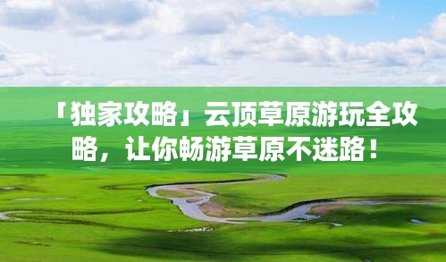 「獨家攻略」云頂草原游玩全攻略,讓你暢游草原不迷路!