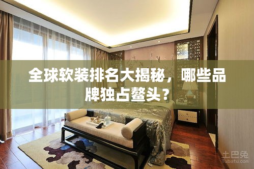 全球軟裝排名大揭秘,哪些品牌獨占鰲頭?