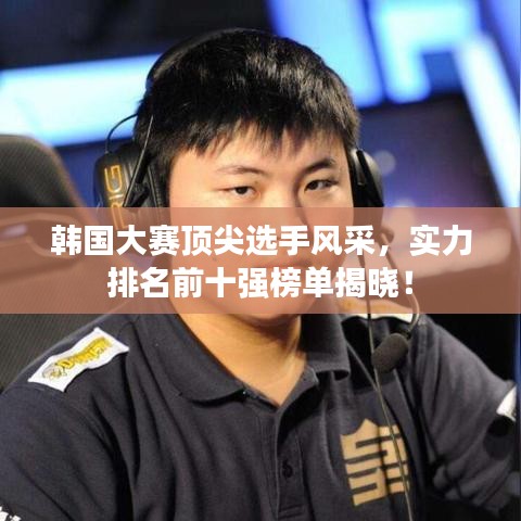 韓國大賽頂尖選手風采，實力排名前十強榜單揭曉！