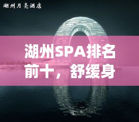 湖州SPA排名前十,舒緩身心的最佳體驗勝地