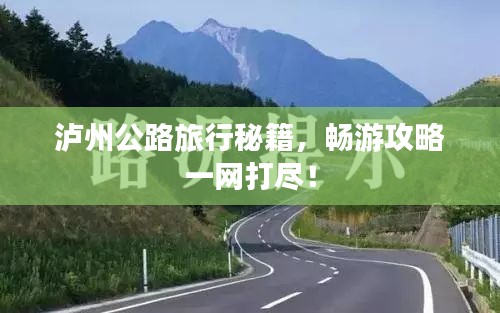 瀘州公路旅行秘籍，暢游攻略一網(wǎng)打盡！
