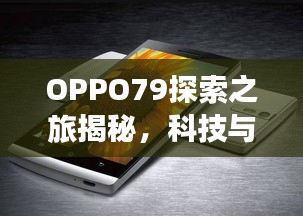 OPPO79探索之旅揭秘,科技與美學的完美結合