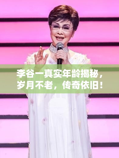 李谷一真實年齡揭秘，歲月不老，傳奇依舊！