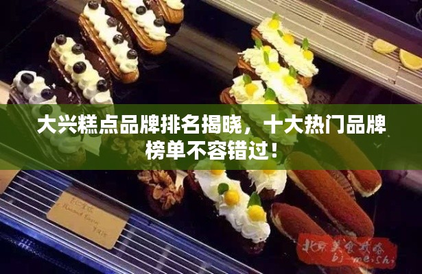 大興糕點品牌排名揭曉,十大熱門品牌榜單不容錯過!