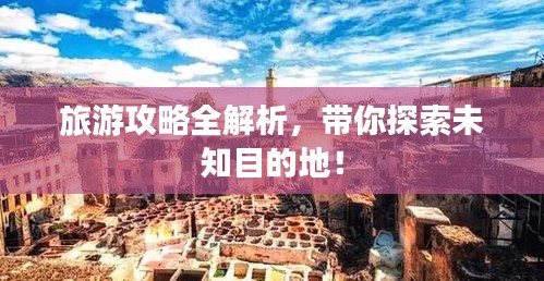 旅游攻略全解析，帶你探索未知目的地！