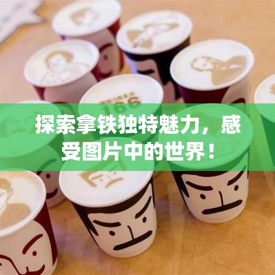 探索拿鐵獨特魅力,感受圖片中的世界!