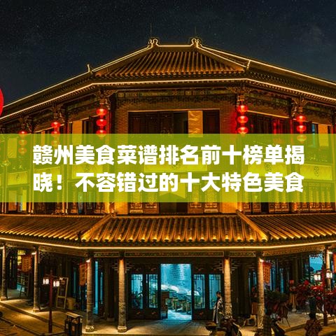 贛州美食菜譜排名前十榜單揭曉！不容錯過的十大特色美食！