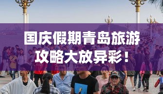 國慶假期青島旅游攻略大放異彩！