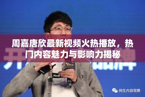 周嘉唐欣最新視頻火熱播放,熱門內容魅力與影響力揭秘