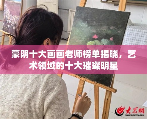 蒙陰十大畫畫老師榜單揭曉,藝術(shù)領(lǐng)域的十大璀璨明星
