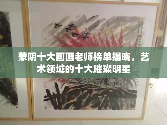蒙陰十大畫畫老師榜單揭曉,藝術領域的十大璀璨明星