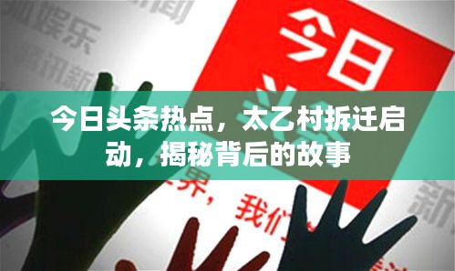 今日頭條熱點，太乙村拆遷啟動，揭秘背后的故事