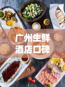廣州生鮮酒店口碑榜單TOP10，必吃美食一覽！