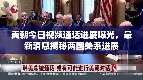 美朝今日視頻通話進展曝光，最新消息揭秘兩國關系進展