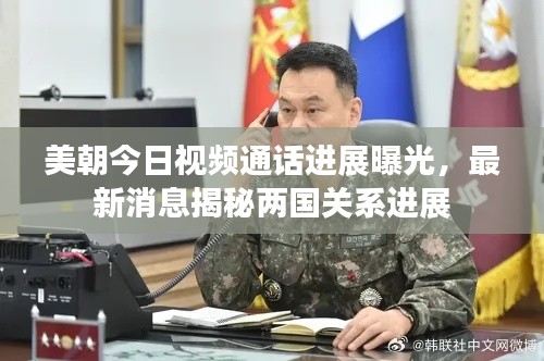 美朝今日視頻通話進展曝光,最新消息揭秘兩國關系進展