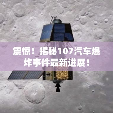 震驚!揭秘107汽車爆炸事件最新進展!