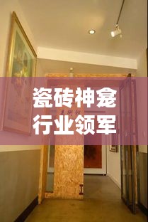 瓷磚神龕行業(yè)領(lǐng)軍廠家排名TOP10，揭秘行業(yè)力量的源頭