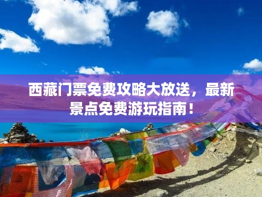 西藏門票免費(fèi)攻略大放送，最新景點(diǎn)免費(fèi)游玩指南！