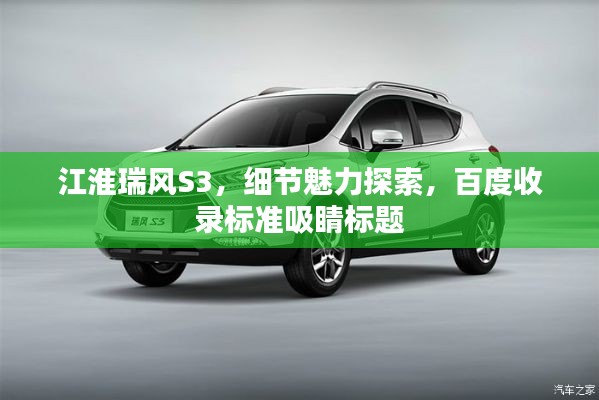 江淮瑞風(fēng)S3，細(xì)節(jié)魅力探索，百度收錄標(biāo)準(zhǔn)吸睛標(biāo)題
