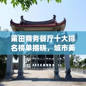 莆田商務餐廳十大排名榜單揭曉，城市美食之巔的品味之選