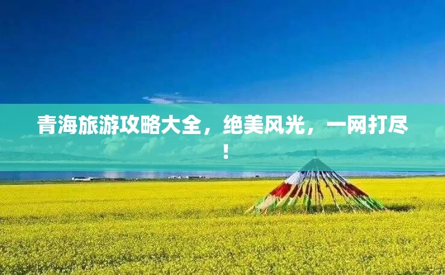 青海旅游攻略大全，絕美風光，一網打盡！