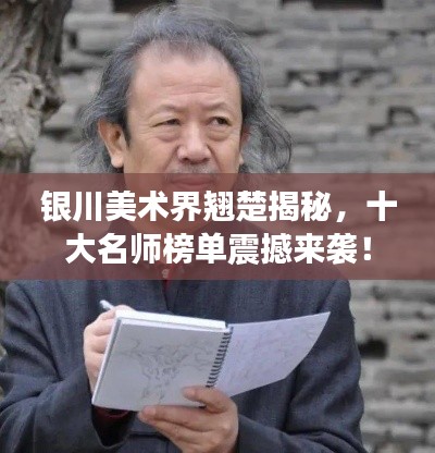 銀川美術界翹楚揭秘，十大名師榜單震撼來襲！