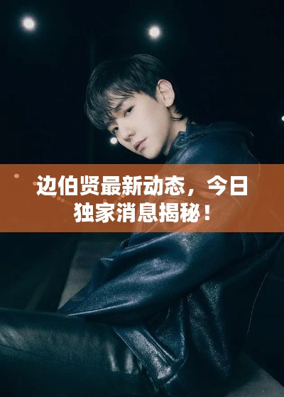 邊伯賢最新動(dòng)態(tài)，今日獨(dú)家消息揭秘！