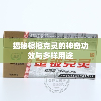 揭秘檫檫克靈的神奇功效與多樣用途