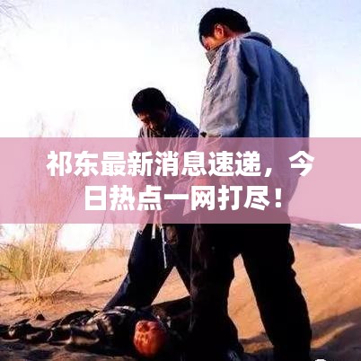 祁東最新消息速遞,今日熱點一網打盡!