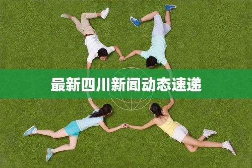 最新四川新聞動態速遞