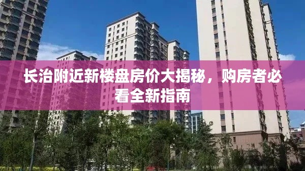 長治附近新樓盤房價大揭秘，購房者必看全新指南