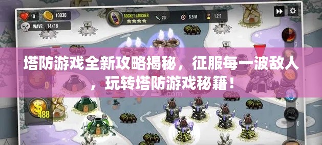 塔防游戲全新攻略揭秘，征服每一波敵人，玩轉(zhuǎn)塔防游戲秘籍！